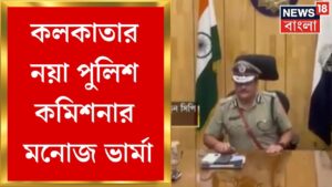 Nabanna : Kolkata র নতুন CP Manoj Verma, DC North হলেন Dipak Sarkar | Bangla News