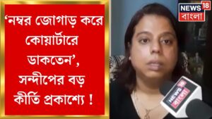 Sandip Ghosh News : ‘নম্বর জোগাড় করে বাড়িতে ডাকতেন’, সন্দীপের বিরাট কীর্তি প্রকাশ্যে !