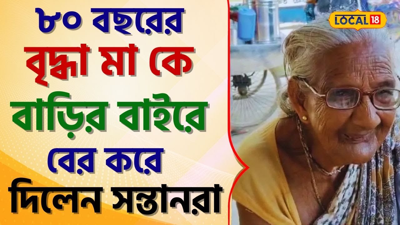 Bangla News: ছিঃ! চরম নির্দয়! ৮০ বছরের বৃদ্ধা মা কে বাড়ির বাইরে বের করে দিলেন সন্তানরা #local18