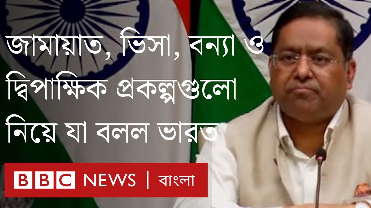 জামায়াত, ভিসা, বন্যা ও দ্বিপাক্ষিক প্রকল্পগুলো নিয়ে যা বলল ভারত ।BBC Bangla