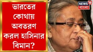 Bangladesh News : India য় Sheikh Hasina, কোথায় অবতরণ? দেখুন  | Bangla News | N18G