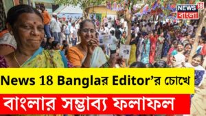 Exit Poll 2024 : News 18 Banglaর Editorর চোখে বাংলার সম্ভাব্য ফলাফল কী ?  | N18EP