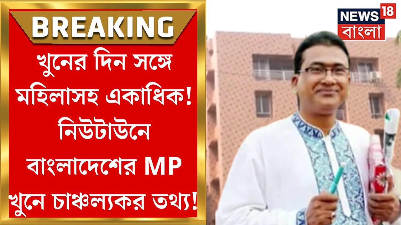 Bangladesh MP Death : Kolkata তে এসে প্রথমে নিখোঁজ…Newtown এর এক ভাড়া বাড়িতে খুন Anwarul Azim!